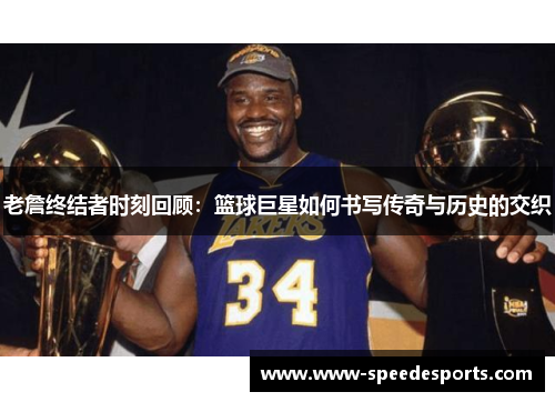 老詹终结者时刻回顾：篮球巨星如何书写传奇与历史的交织