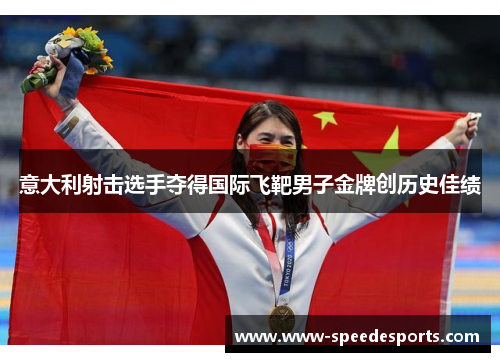 意大利射击选手夺得国际飞靶男子金牌创历史佳绩