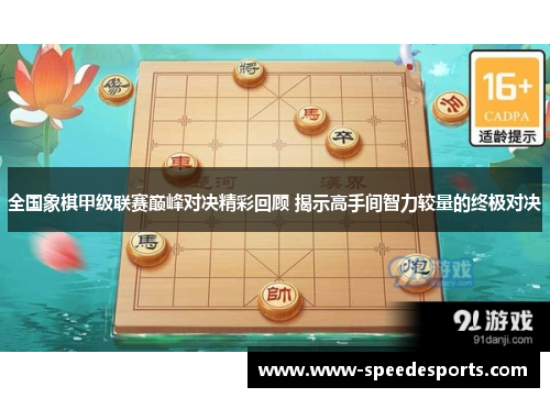 全国象棋甲级联赛巅峰对决精彩回顾 揭示高手间智力较量的终极对决