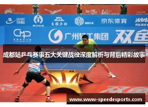 成都站乒乓赛事五大关键战役深度解析与背后精彩故事
