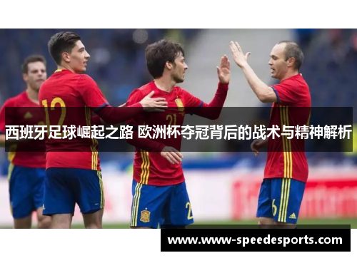 西班牙足球崛起之路 欧洲杯夺冠背后的战术与精神解析