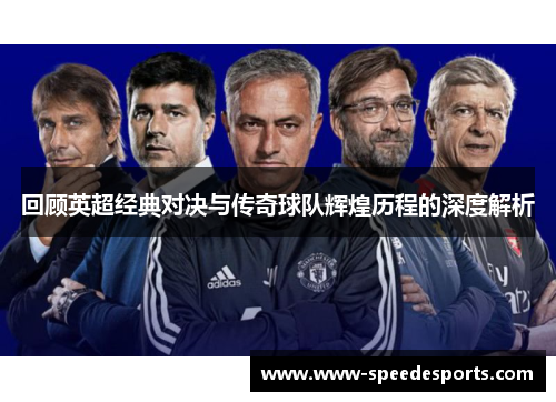 回顾英超经典对决与传奇球队辉煌历程的深度解析