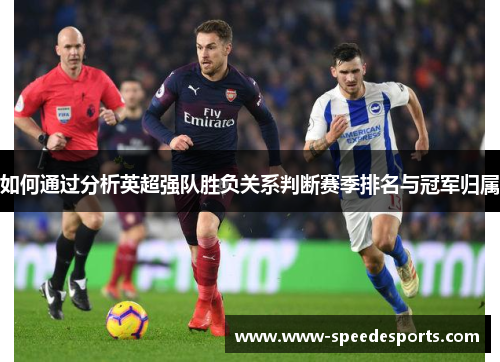如何通过分析英超强队胜负关系判断赛季排名与冠军归属