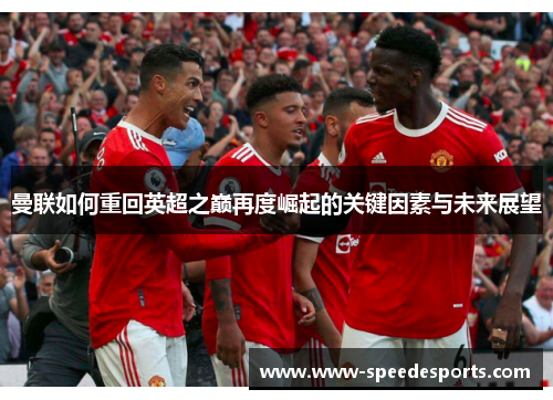 曼联如何重回英超之巅再度崛起的关键因素与未来展望