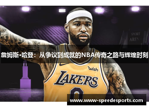 詹姆斯·哈登：从争议到成就的NBA传奇之路与辉煌时刻