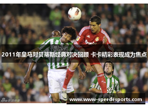 2011年皇马对贝蒂斯经典对决回顾 卡卡精彩表现成为焦点