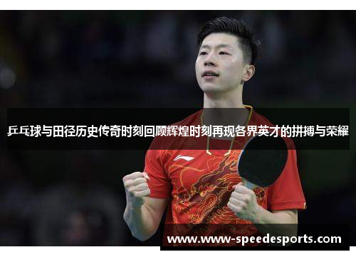 乒乓球与田径历史传奇时刻回顾辉煌时刻再现各界英才的拼搏与荣耀