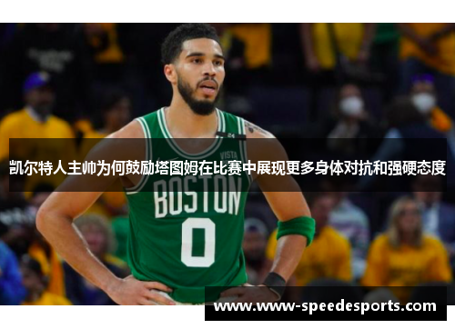 凯尔特人主帅为何鼓励塔图姆在比赛中展现更多身体对抗和强硬态度