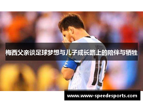 梅西父亲谈足球梦想与儿子成长路上的陪伴与牺牲
