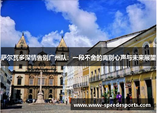 萨尔瓦多深情告别广州队：一段不舍的离别心声与未来展望