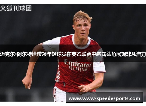 迈克尔·阿尔特塔带领年轻球员在英乙联赛中崭露头角展现非凡潜力