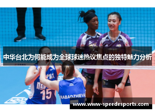 中华台北为何能成为全球球迷热议焦点的独特魅力分析