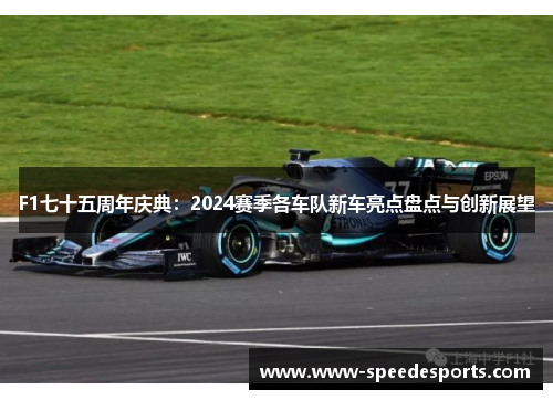F1七十五周年庆典：2024赛季各车队新车亮点盘点与创新展望