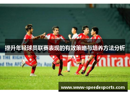 提升年轻球员联赛表现的有效策略与培养方法分析