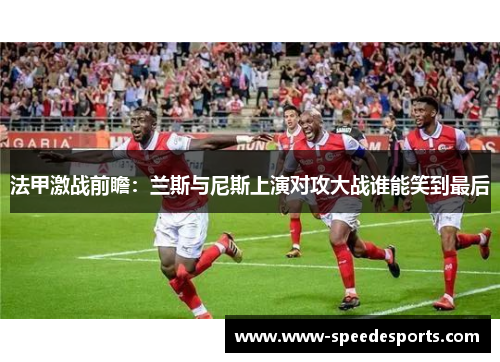 法甲激战前瞻：兰斯与尼斯上演对攻大战谁能笑到最后