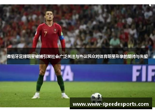 葡萄牙足球明星被捕引发社会广泛关注与热议民众对体育明星形象的期待与失望