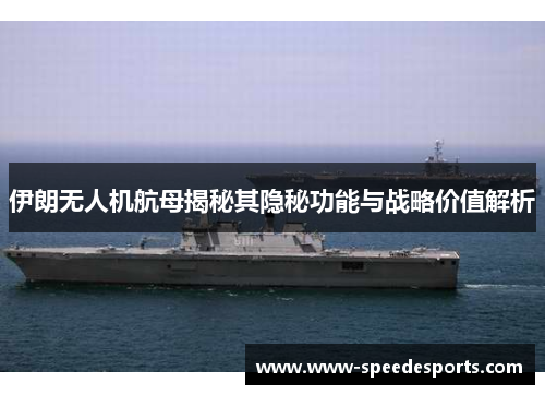 伊朗无人机航母揭秘其隐秘功能与战略价值解析