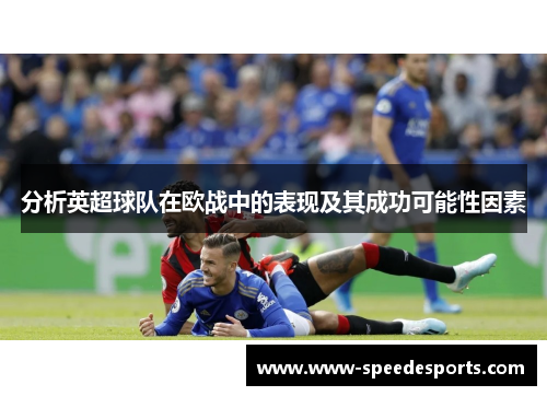 分析英超球队在欧战中的表现及其成功可能性因素