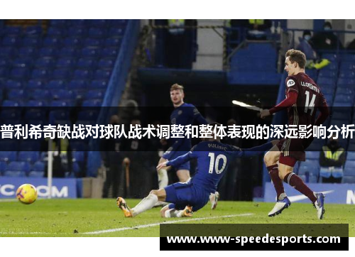 普利希奇缺战对球队战术调整和整体表现的深远影响分析