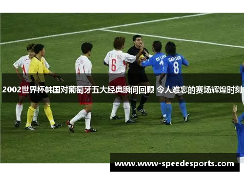 2002世界杯韩国对葡萄牙五大经典瞬间回顾 令人难忘的赛场辉煌时刻