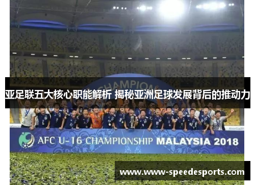 亚足联五大核心职能解析 揭秘亚洲足球发展背后的推动力