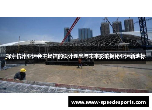 探索杭州亚运会主场馆的设计理念与未来影响揭秘亚运新地标