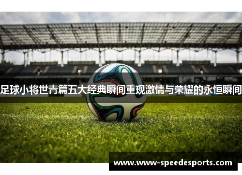 足球小将世青篇五大经典瞬间重现激情与荣耀的永恒瞬间