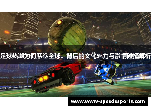 足球热潮为何席卷全球：背后的文化魅力与激情碰撞解析