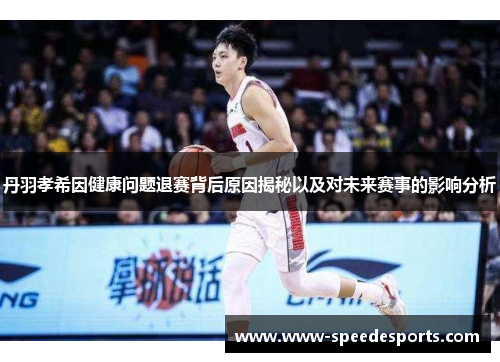 丹羽孝希因健康问题退赛背后原因揭秘以及对未来赛事的影响分析