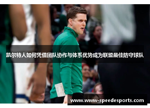 凯尔特人如何凭借团队协作与体系优势成为联盟最佳防守球队