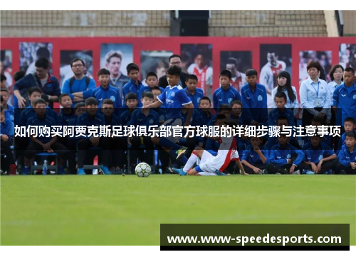 如何购买阿贾克斯足球俱乐部官方球服的详细步骤与注意事项