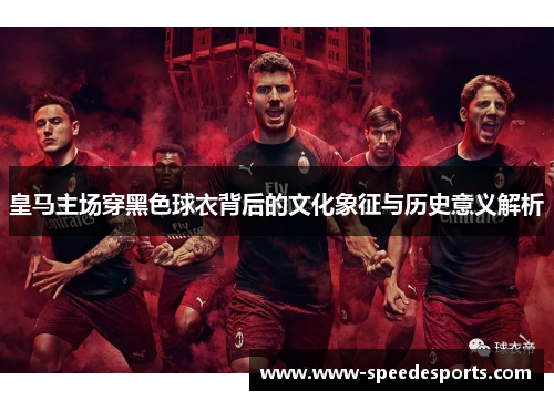 皇马主场穿黑色球衣背后的文化象征与历史意义解析