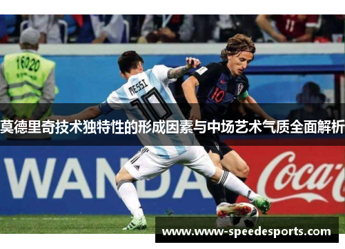 莫德里奇技术独特性的形成因素与中场艺术气质全面解析 莫德里奇技术独特性的形成因素与中场艺术气质全面解析