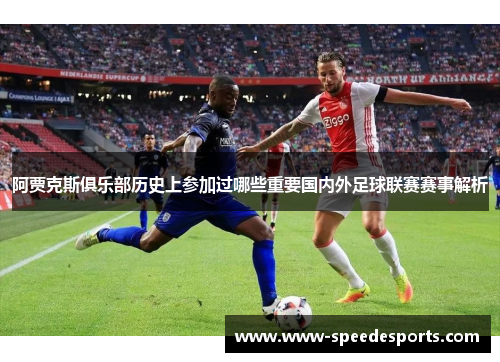阿贾克斯俱乐部历史上参加过哪些重要国内外足球联赛赛事解析 阿贾克斯俱乐部历史上参加过哪些重要国内外足球联赛赛事解析