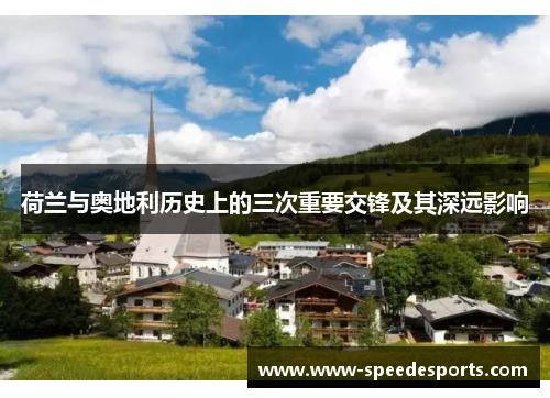 荷兰与奥地利历史上的三次重要交锋及其深远影响 荷兰与奥地利历史上的三次重要交锋及其深远影响