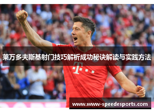 莱万多夫斯基射门技巧解析成功秘诀解读与实践方法 莱万多夫斯基射门技巧解析成功秘诀解读与实践方法