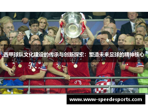 西甲球队文化建设的传承与创新探索:塑造未来足球的精神核心 西甲球队文化建设的传承与创新探索:塑造未来足球的精神核心