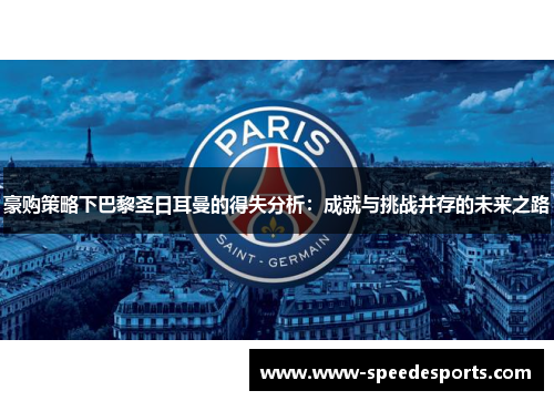 豪购策略下巴黎圣日耳曼的得失分析:成就与挑战并存的未来之路 豪购策略下巴黎圣日耳曼的得失分析:成就与挑战并存的未来之路