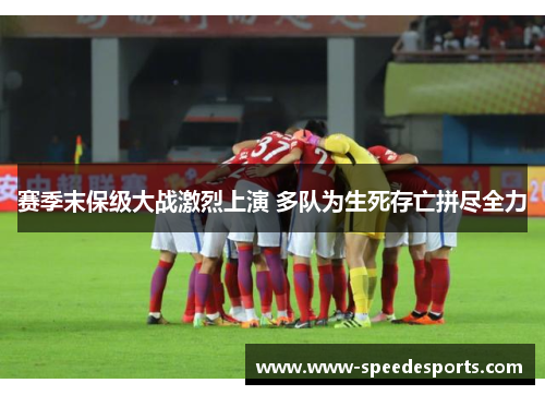 赛季末保级大战激烈上演 多队为生死存亡拼尽全力