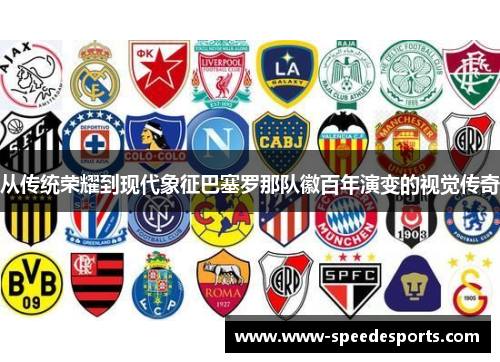 从传统荣耀到现代象征巴塞罗那队徽百年演变的视觉传奇 从传统荣耀到现代象征巴塞罗那队徽百年演变的视觉传奇