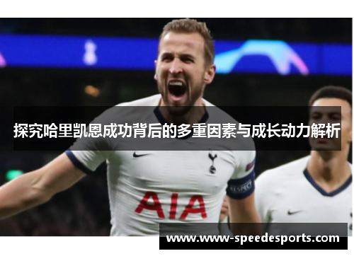 探究哈里凯恩成功背后的多重因素与成长动力解析 探究哈里凯恩成功背后的多重因素与成长动力解析