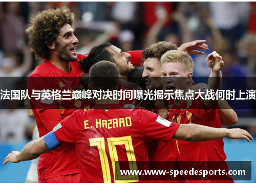 法国队与英格兰巅峰对决时间曝光揭示焦点大战何时上演