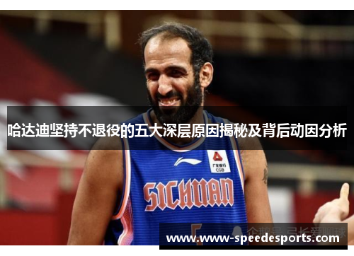 哈达迪坚持不退役的五大深层原因揭秘及背后动因分析 哈达迪坚持不退役的五大深层原因揭秘及背后动因分析
