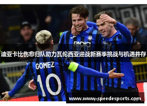 迪亚卡比伤愈归队助力瓦伦西亚迎战新赛季挑战与机遇并存 迪亚卡比伤愈归队助力瓦伦西亚迎战新赛季挑战与机遇并存