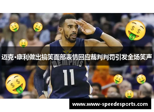 迈克·康利做出搞笑面部表情回应裁判判罚引发全场笑声 迈克·康利做出搞笑面部表情回应裁判判罚引发全场笑声