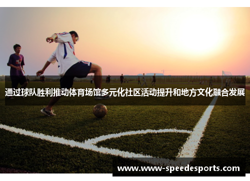 通过球队胜利推动体育场馆多元化社区活动提升和地方文化融合发展