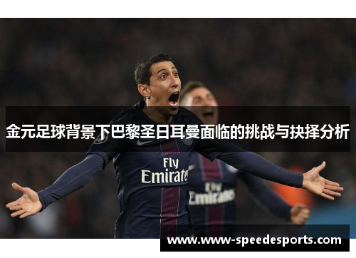 金元足球背景下巴黎圣日耳曼面临的挑战与抉择分析