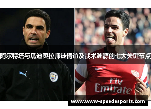 阿尔特塔与瓜迪奥拉师徒情谊及战术渊源的七大关键节点 阿尔特塔与瓜迪奥拉师徒情谊及战术渊源的七大关键节点