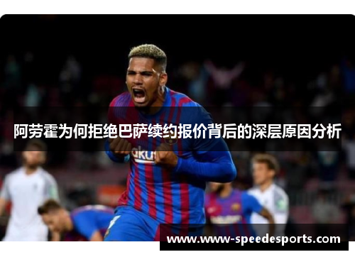 阿劳霍为何拒绝巴萨续约报价背后的深层原因分析 阿劳霍为何拒绝巴萨续约报价背后的深层原因分析