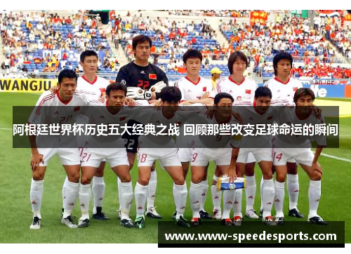 阿根廷世界杯历史五大经典之战 回顾那些改变足球命运的瞬间 阿根廷世界杯历史五大经典之战 回顾那些改变足球命运的瞬间